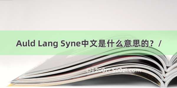 Auld Lang Syne中文是什么意思的？/