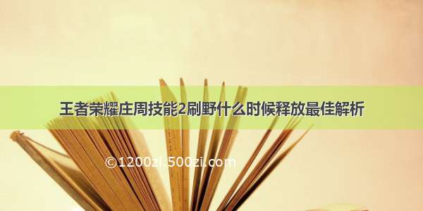 王者荣耀庄周技能2刷野什么时候释放最佳解析