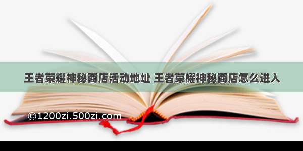 王者荣耀神秘商店活动地址 王者荣耀神秘商店怎么进入