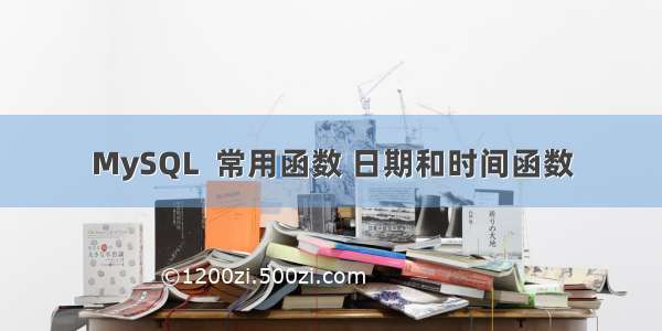 MySQL  常用函数 日期和时间函数