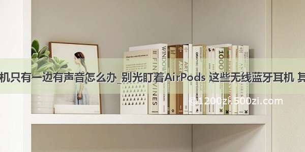 小米air2se耳机只有一边有声音怎么办_别光盯着AirPods 这些无线蓝牙耳机 其实也很好用...