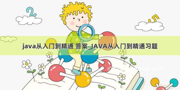 java从入门到精通 答案_JAVA从入门到精通习题