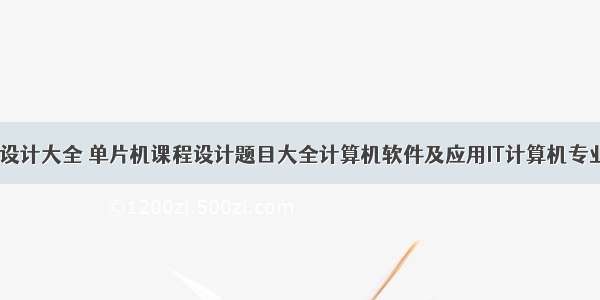 计算机课程设计大全 单片机课程设计题目大全计算机软件及应用IT计算机专业资料-单片