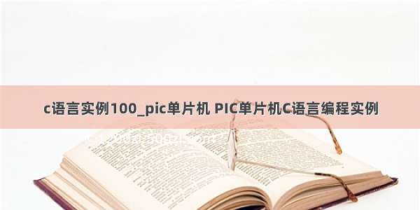 c语言实例100_pic单片机 PIC单片机C语言编程实例