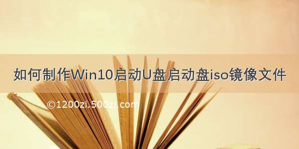 如何制作Win10启动U盘启动盘iso镜像文件