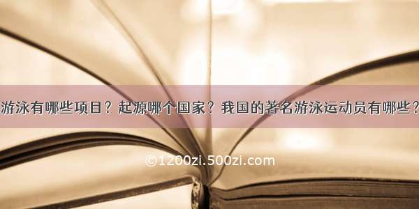 游泳有哪些项目？起源哪个国家？我国的著名游泳运动员有哪些？