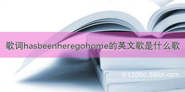 歌词hasbeenheregohome的英文歌是什么歌