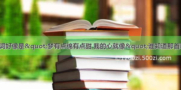 有一首歌里面的歌词好像是&quot;梦有点绵有点甜 我的心就像&quot;谁知道那首歌的歌名是什么呀?