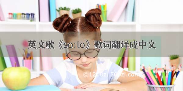 英文歌《so:lo》歌词翻译成中文