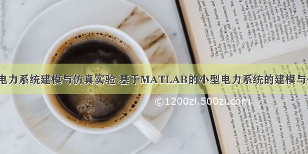 matlab电力系统建模与仿真实验 基于MATLAB的小型电力系统的建模与仿真.doc