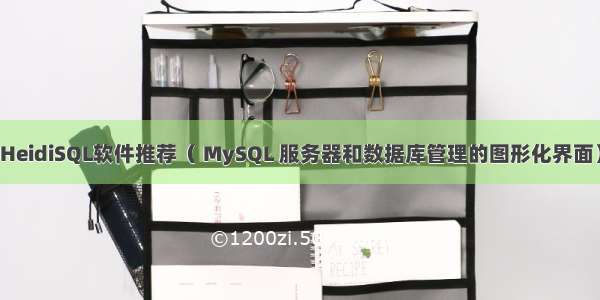 HeidiSQL软件推荐（ MySQL 服务器和数据库管理的图形化界面）