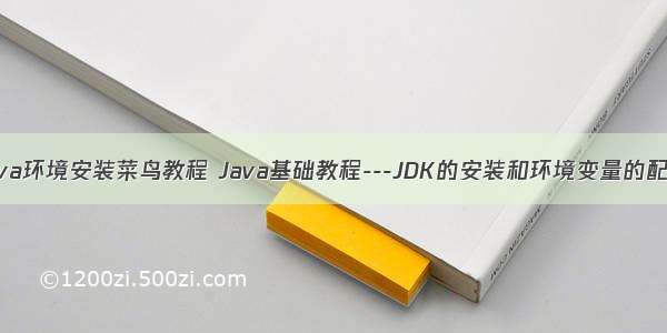 java环境安装菜鸟教程 Java基础教程---JDK的安装和环境变量的配置