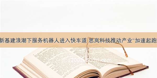 新基建浪潮下服务机器人进入快车道 思岚科技推动产业“加速起跑”