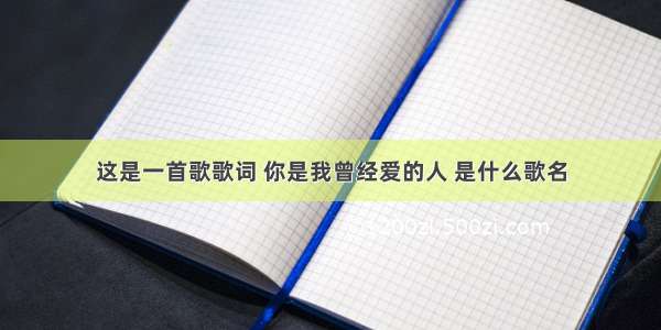 这是一首歌歌词 你是我曾经爱的人 是什么歌名