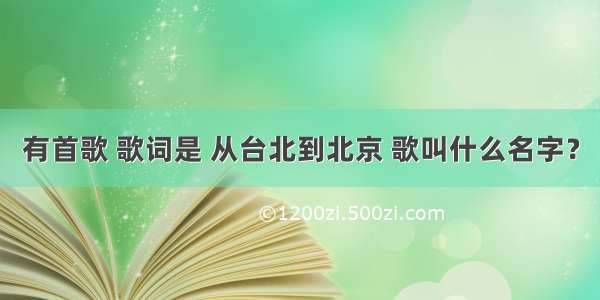 有首歌 歌词是 从台北到北京 歌叫什么名字？