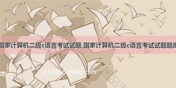 国家计算机二级c语言考试试题 国家计算机二级c语言考试试题题库