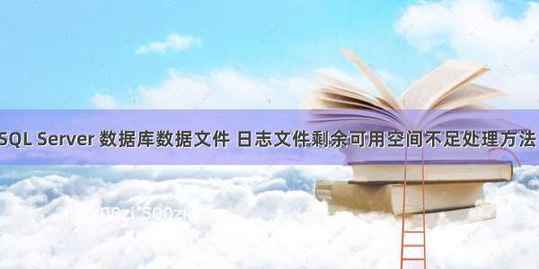 SQL Server 数据库数据文件 日志文件剩余可用空间不足处理方法。