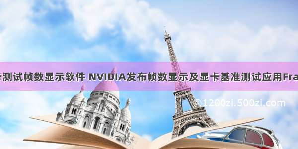 amd显卡测试帧数显示软件 NVIDIA发布帧数显示及显卡基准测试应用FrameView