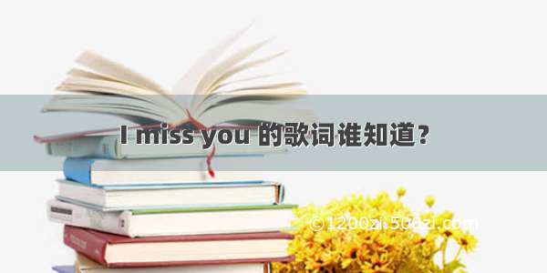 I miss you 的歌词谁知道？