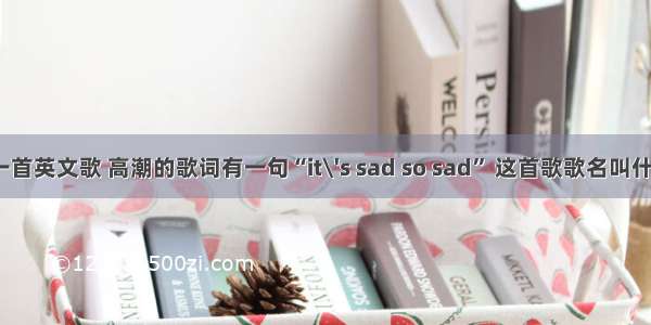 有一首英文歌 高潮的歌词有一句“it\'s sad so sad” 这首歌歌名叫什么？