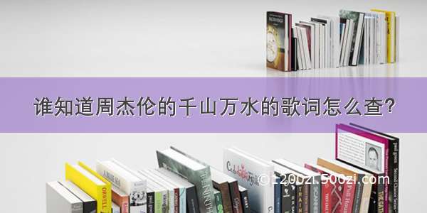 谁知道周杰伦的千山万水的歌词怎么查？