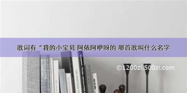 歌词有“我的小宝贝 阿依阿咿呀的 那首歌叫什么名字