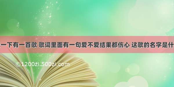 查一下有一首歌 歌词里面有一句爱不爱结果都伤心 这歌的名字是什么