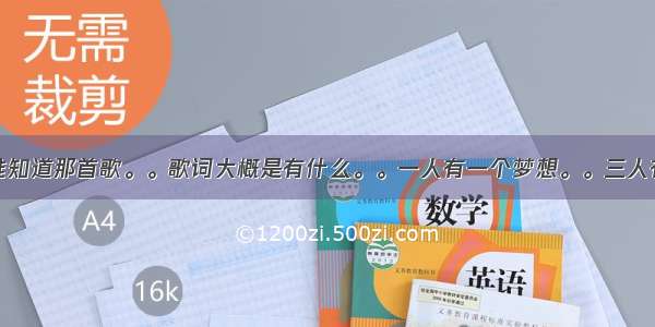 我想问。有谁知道那首歌。。歌词大概是有什么。。一人有一个梦想。。三人有三个什么的