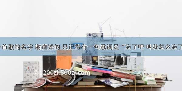 求一首歌的名字 谢霆锋的 只记得有一句歌词是“忘了吧 叫我怎么忘了吧”