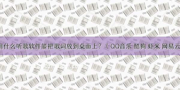 苹果手机 用什么听歌软件能把歌词放到桌面上？（QQ音乐 酷狗 虾米 网易云都不可以）