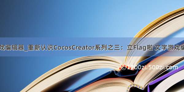 纯文字游戏编辑器_重新认识CocosCreator系列之三：立Flag啦 文字游戏编辑器！...