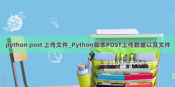 python post 上传文件_Python脚本POST上传数据以及文件