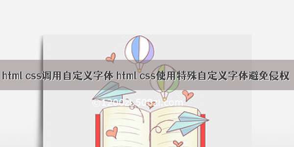 html css调用自定义字体 html css使用特殊自定义字体避免侵权