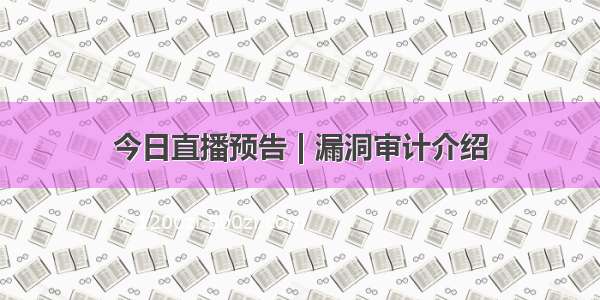 今日直播预告 | 漏洞审计介绍