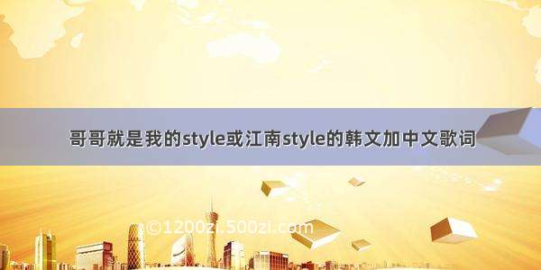 哥哥就是我的style或江南style的韩文加中文歌词