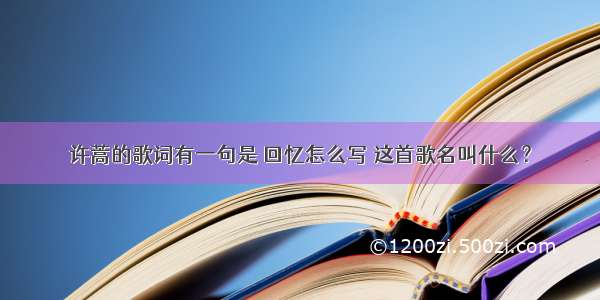 许蒿的歌词有一句是 回忆怎么写 这首歌名叫什么？