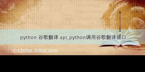 python 谷歌翻译 api_python调用谷歌翻译接口