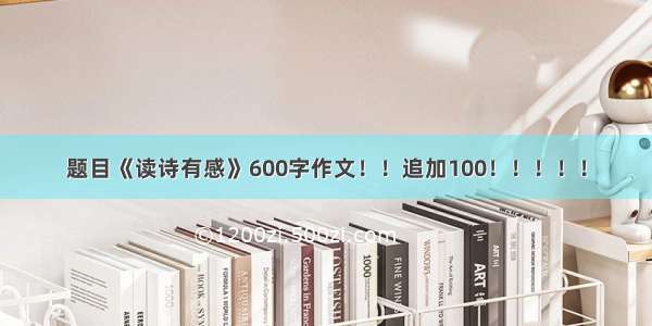 题目《读诗有感》600字作文！！追加100！！！！！