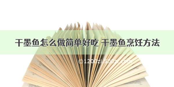 干墨鱼怎么做简单好吃 干墨鱼烹饪方法