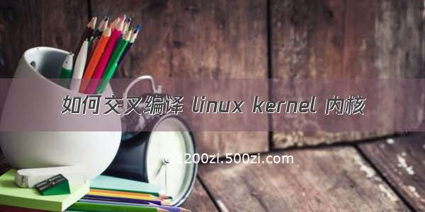 如何交叉编译 linux kernel 内核