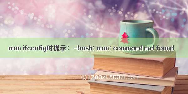 man ifconfig时提示：-bash: man: command not found