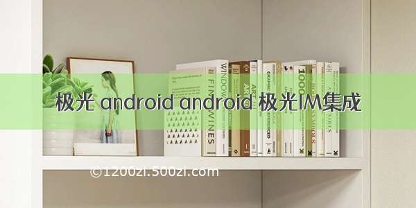 极光 android android 极光IM集成