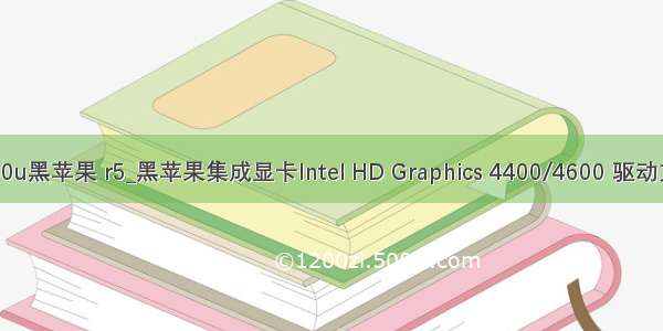 4600u黑苹果 r5_黑苹果集成显卡Intel HD Graphics 4400/4600 驱动方法