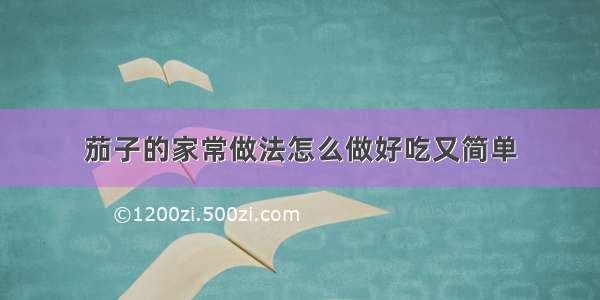 茄子的家常做法怎么做好吃又简单