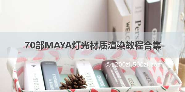 70部MAYA灯光材质渲染教程合集