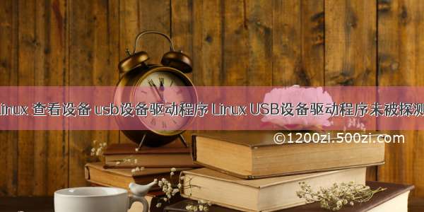 linux 查看设备 usb设备驱动程序 Linux USB设备驱动程序未被探测