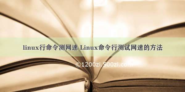 linux行命令测网速 Linux命令行测试网速的方法