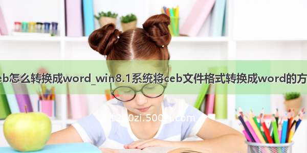 ceb怎么转换成word_win8.1系统将ceb文件格式转换成word的方法