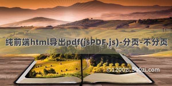 纯前端html导出pdf(jsPDF.js)-分页-不分页