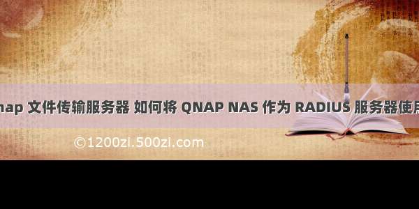 qnap 文件传输服务器 如何将 QNAP NAS 作为 RADIUS 服务器使用？